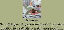 Seaweed Detoxifying and improves metabolism. An ideal addition to a cellulite or weight-loss program.