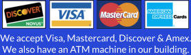 We accept Visa, Mastercard, Discover & Amex. We also have an ATM machine in our building.